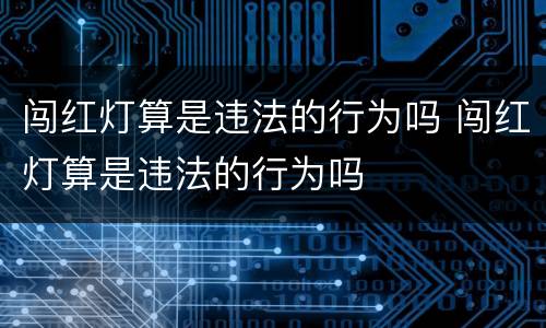 闯红灯算是违法的行为吗 闯红灯算是违法的行为吗