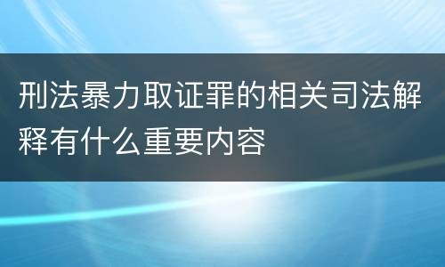 刑法暴力取证罪的相关司法解释有什么重要内容