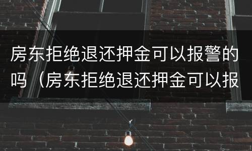 房东拒绝退还押金可以报警的吗（房东拒绝退还押金可以报警的吗怎么处理）