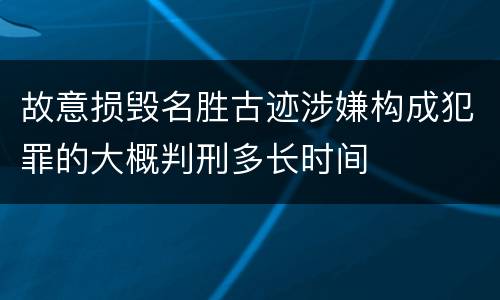 故意损毁名胜古迹涉嫌构成犯罪的大概判刑多长时间