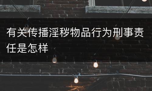 有关传播淫秽物品行为刑事责任是怎样