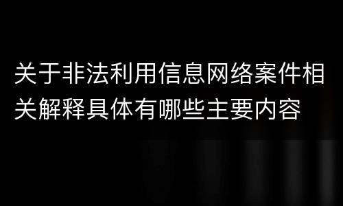 关于非法利用信息网络案件相关解释具体有哪些主要内容