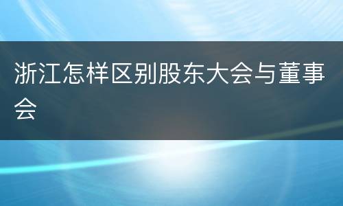 浙江怎样区别股东大会与董事会