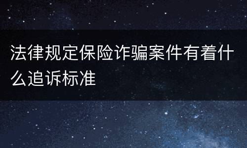 法律规定保险诈骗案件有着什么追诉标准
