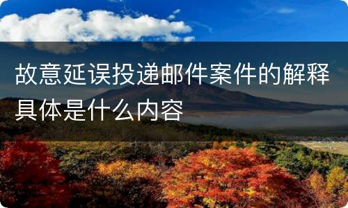 故意延误投递邮件案件的解释具体是什么内容