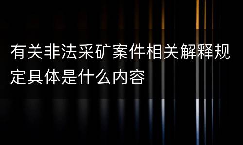 有关非法采矿案件相关解释规定具体是什么内容