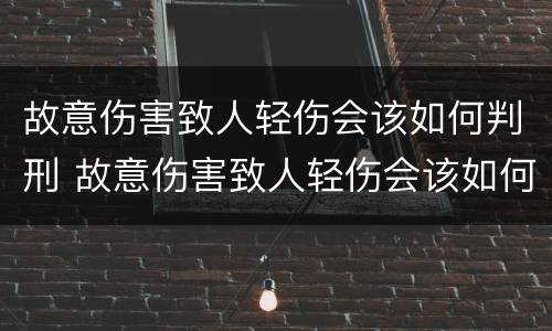 故意伤害致人轻伤会该如何判刑 故意伤害致人轻伤会该如何判刑呢