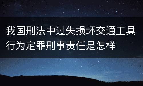 我国刑法中过失损坏交通工具行为定罪刑事责任是怎样