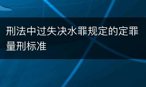 刑法中过失决水罪规定的定罪量刑标准