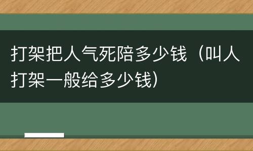 打架把人气死陪多少钱（叫人打架一般给多少钱）