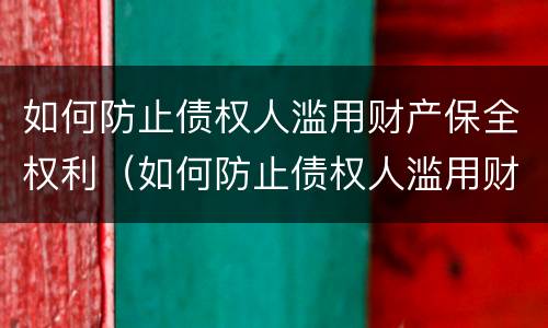 如何防止债权人滥用财产保全权利（如何防止债权人滥用财产保全权利的行为）
