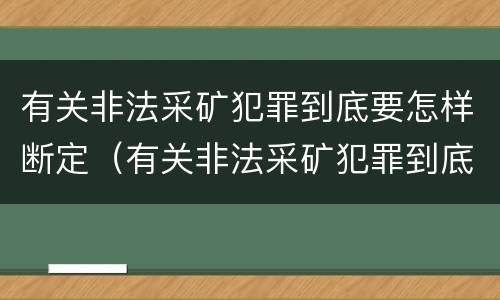 有关非法采矿犯罪到底要怎样断定（有关非法采矿犯罪到底要怎样断定呢）
