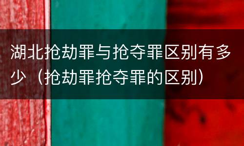 湖北抢劫罪与抢夺罪区别有多少（抢劫罪抢夺罪的区别）
