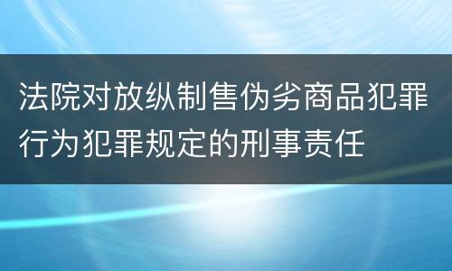 法院对放纵制售伪劣商品犯罪行为犯罪规定的刑事责任