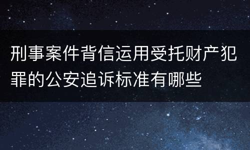 刑事案件背信运用受托财产犯罪的公安追诉标准有哪些