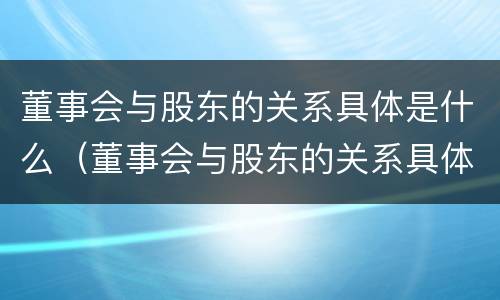 董事会与股东的关系具体是什么（董事会与股东的关系具体是什么样的）