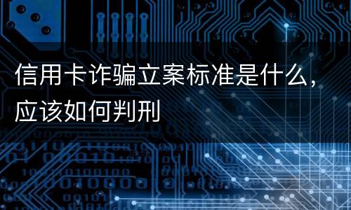 信用卡诈骗立案标准是什么，应该如何判刑