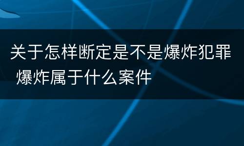 关于怎样断定是不是爆炸犯罪 爆炸属于什么案件