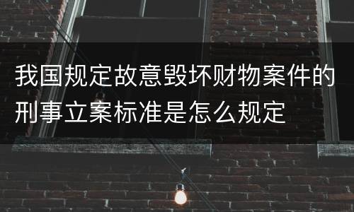 我国规定故意毁坏财物案件的刑事立案标准是怎么规定