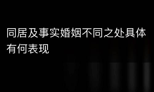 同居及事实婚姻不同之处具体有何表现