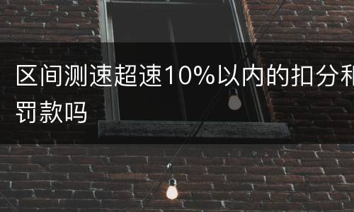 区间测速超速10%以内的扣分和罚款吗