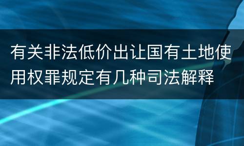 有关非法低价出让国有土地使用权罪规定有几种司法解释