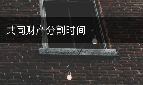 共同财产分割时间