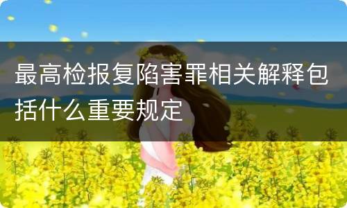 最高检报复陷害罪相关解释包括什么重要规定