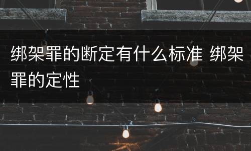 绑架罪的断定有什么标准 绑架罪的定性