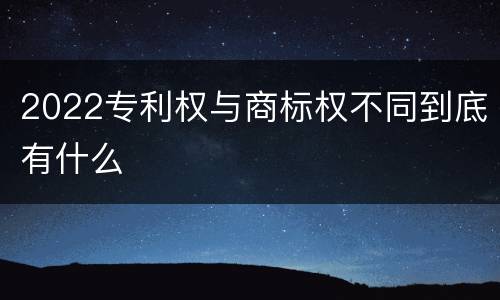 2022专利权与商标权不同到底有什么