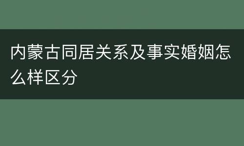 内蒙古同居关系及事实婚姻怎么样区分