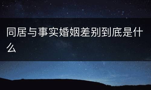 同居与事实婚姻差别到底是什么