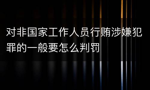 对非国家工作人员行贿涉嫌犯罪的一般要怎么判罚