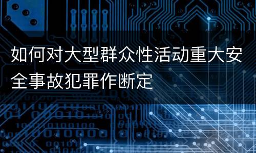 如何对大型群众性活动重大安全事故犯罪作断定