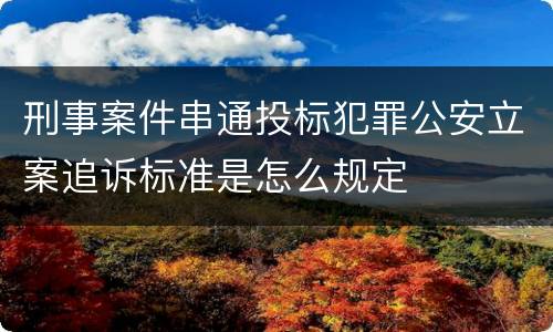 刑事案件串通投标犯罪公安立案追诉标准是怎么规定