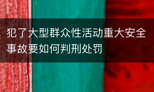 犯了大型群众性活动重大安全事故要如何判刑处罚