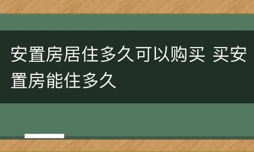 安置房居住多久可以购买 买安置房能住多久