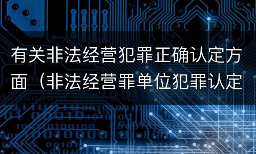 有关非法经营犯罪正确认定方面（非法经营罪单位犯罪认定）