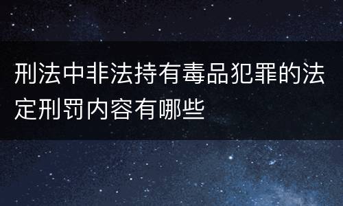 刑法中非法持有毒品犯罪的法定刑罚内容有哪些