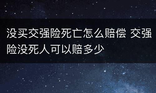 没买交强险死亡怎么赔偿 交强险没死人可以赔多少