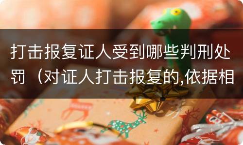 打击报复证人受到哪些判刑处罚（对证人打击报复的,依据相关规定怎么处分）