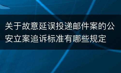 关于故意延误投递邮件案的公安立案追诉标准有哪些规定