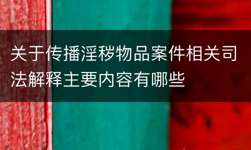 关于传播淫秽物品案件相关司法解释主要内容有哪些