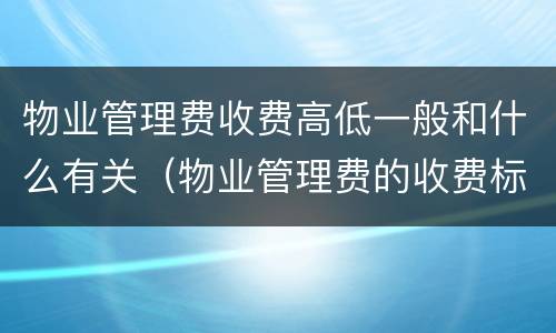 物业管理费收费高低一般和什么有关（物业管理费的收费标准是什么）
