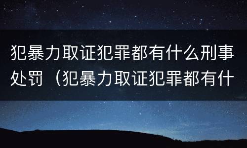 犯暴力取证犯罪都有什么刑事处罚（犯暴力取证犯罪都有什么刑事处罚案例）