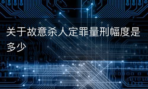 关于故意杀人定罪量刑幅度是多少