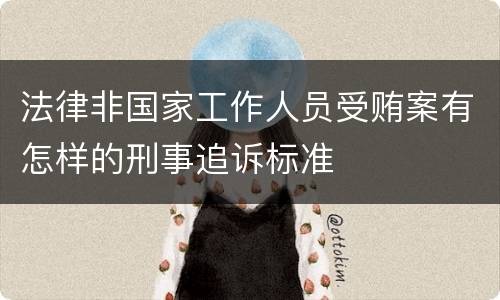 法律非国家工作人员受贿案有怎样的刑事追诉标准