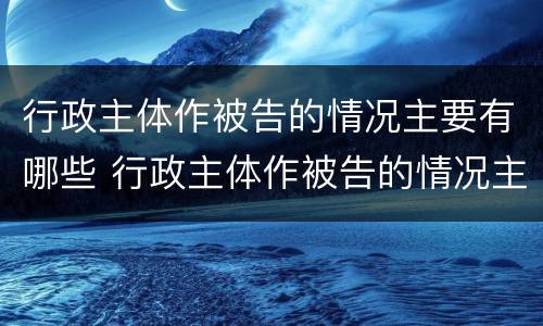 行政主体作被告的情况主要有哪些 行政主体作被告的情况主要有哪些情形