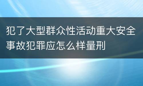 犯了大型群众性活动重大安全事故犯罪应怎么样量刑