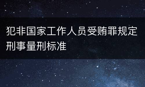 犯非国家工作人员受贿罪规定刑事量刑标准